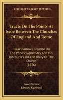 Tracts On The Points At Issue Between The Churches Of England And Rome: Isaac Barrows, Treatise On The Pope's Supremacy And His Discourses On The Unity Of The Church 1164633589 Book Cover