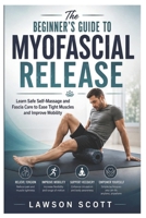 The Beginner’s Guide to Myofascial Release: Learn Safe Self-Massage and Fascia Care to Ease Tight Muscles and Improve Mobility B0HBKGYVCT Book Cover