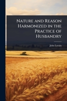 Nature and Reason Harmonized in the Practice of Husbandry 1166336425 Book Cover