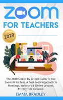 Zoom for Teachers: The 2020 Screen By Screen Guide To Use Zoom At Its Best. A Fool-Proof Approach To Meetings, Webinars & Online Lessons. Privacy Tips Included! B08GVGCXJ7 Book Cover