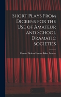 Short Plays From Dickens for the Use of Amateur and School Dramatic Societies 1016244371 Book Cover