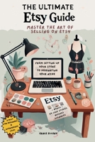 The Ultimate Etsy Guide: Master the Art of Selling on Etsy: From Setting Up Your Store to Dominating Your Niche B0DQJSXQDL Book Cover
