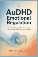 AuDHD Emotional Regulation: Gentle Strategies for Navigating Meltdowns and Everyday Overload B0HBQNNSR3 Book Cover