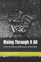 Rising Through It All: A Story of Resilience, Motherhood, and Becoming B0GHSLBRHZ Book Cover
