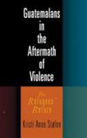 Guatemalans in the Aftermath of Violence: The Refugees' Return 0812240081 Book Cover