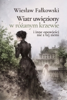 Wiatr uwieziony w rózanym krzewie i inne opowiesci nie z tej ziemi (Polish Edition) 8398119292 Book Cover
