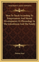 How To Teach According To Temperament And Mental Development; Or Phrenology In The Schoolroom And The Family 1432510932 Book Cover