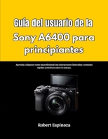 Guía del usuario de la Sony A6400 para principiantes: Aprenda a disparar como un profesional con instrucciones ilustradas y consejos rápidos y efectivos sobre la cámara. (Spanish Edition) B0GQHJH92K Book Cover