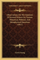 Observations on the Opinions of Several Writers on Various Historical, Political, and Metaphysical Questions 1437134254 Book Cover