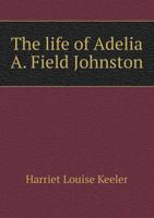 The Life of Adelia A. Field Johnston 101527286X Book Cover