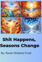 SHIT HAPPENS, SEASONS CHANGE B0DZX7TK3T Book Cover
