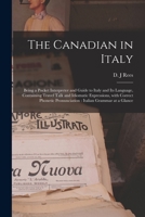 The Canadian in Italy [microform]: Being a Pocket Interpreter and Guide to Italy and Its Language, Containing Travel Talk and Idiomatic Expressions, ... Pronunciation: Italian Grammar at a Glance 1015005969 Book Cover