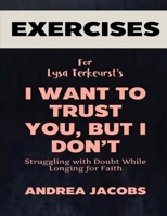 Exercise Book for Lysa Terkeurst's I Want to Trust You, But I Don't: Struggling with Doubt While Longing for Faith B0F2818CQL Book Cover
