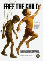 Free the Child: Free Your Kids from the Shackles of Protective Parenting to Forge Their Resilience and Dissolve Your Anxiety B0FDSYMT4X Book Cover