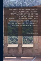 Personal Memoirs of Major Richardson, (author of Movements of the British Legion, &c. &c. &c.) as Connected With the Singular Oppression of That ... General Sir De Lacy Evans [microform] 1014445418 Book Cover