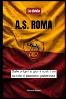 La storia dell' A.S. ROMA: Dalle origini ai nostri giorni, un secolo di passione giallorossa (Italian Edition) B0HD895V48 Book Cover