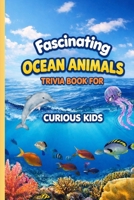 Fascinating Ocean Animals Trivia Book for Curious Kids ( 6x9 ): Animal Facts For Smart Kids I 100 Facts I Ages 8 to 12 B0H7SV6X8V Book Cover