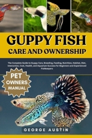 GUPPY FISH CARE AND OWNERSHIP: The Complete Guide to Guppy Care, Breeding, Feeding, Nutrition, Habitat, Diet, Interaction, Cost, Health, and Aquarium Success for Beginners and Experienced Fishkeepers B0FP1Z1VMH Book Cover