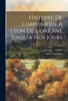 Histoire De L'imprimerie À Lyon De L'origine Jusqu'a Nos Jours ... 1022496344 Book Cover