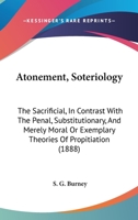 Atonement, Soteriology: The Sacrificial, In Contrast With The Penal, Substitutionary, And Merely Moral Or Exemplary Theories Of Propitiation (1888) 1104033887 Book Cover