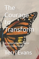 The Courage to Transform: A Choice between Fear or Faith, Choice Faith! B09SNQ7P1K Book Cover