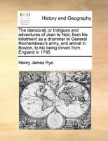 The democrat; or Intrigues and adventures of Jean le Noir, from his inlistment as a drummer in General Rochembeau's army, and arrival in Boston, to his being driven from England in 1795 1171435533 Book Cover