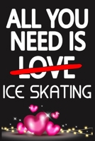 All You Need is ICE SKATING: Funny Happy Valentine's Day and Cool Gift Ideas for Him/Her Women Men Mom Dad Perfect Gift for ICE SKATING Lovers Lined Journal, 116 Pages, 6 x 9, Matte Finish 1661785239 Book Cover
