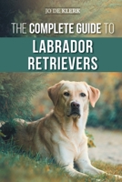 The Complete Guide to Labrador Retrievers: Selecting, Raising, Training, Feeding, and Loving Your New Lab from Puppy to Old-Age 1952069130 Book Cover