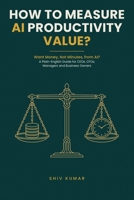 How to Measure AI Productivity Value?: A Plain-English Guide for CEOs, CFOs, Managers and Business Owners Who Want Money, Not Minutes, from Artificial Intelligence B0HJL6ZLM6 Book Cover