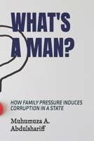 WHAT'S A MAN?: HOW FAMILY PRESSURE INDUCES CORRUPTION IN A STATE B0FFN3Y3BL Book Cover