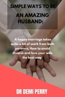 Simple ways to be an amazing husband: How to avoid divorce, how to love your wife the best way B0BC4ZQ9FS Book Cover