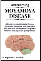 OVERCOMING MOYAMOYA DISEASE: A Comprehensive Guide to Causes, Symptoms, Diagnosis, and Treatment with Practical Strategies for Long-Term Wellness and Improved Quality of Life B0FQPCS988 Book Cover