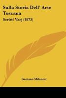 Sulla Storia Dell' Arte Toscana: Scritti Varj (1873) 114371329X Book Cover