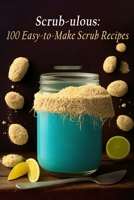 Scrub-ulous: 100 Easy-to-Make Scrub Recipes B0C9SH1JQT Book Cover