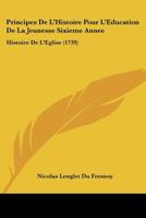 Principes De L'Histoire Pour L'Education De La Jeunesse Sixieme Annee: Histoire De L'Eglise (1739) 1166339777 Book Cover