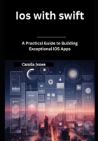 iOS with Swift: A Practical Guide to Building Exceptional iOS Apps B0DXFXGVFN Book Cover