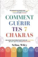 Comment Guérir Tes 7 Chakras: Un Guide pour Débutants Sur Les Cristaux, Le Reiki, Le Yoga Et La Méditation. Techniques Pratiques Pour L'Auto-Guérison, ... Et L'Équilibre Des Chakras (French Edition) B0DYZP3THQ Book Cover