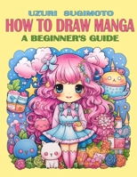 How To Draw Manga: A Beginner's Guide (Mastering Manga Basics) B0CPPS46M3 Book Cover