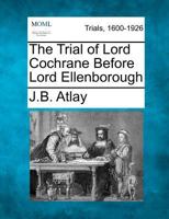 The Trial of Lord Cochrane: Before Lord Ellenborough 1016947542 Book Cover