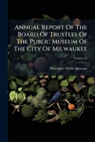 Annual Report Of The Board Of Trustees Of The Public Museum Of The City Of Milwaukee 1024706710 Book Cover