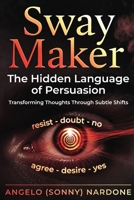 Sway Maker - The Hidden Language of Persuasion: Transforming Thoughts Through Subtle Shifts (Sway Maker Series) B0DYJWTVDR Book Cover