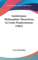 Institutiones Philosophiae Theoreticae, In Usum Praelectionum/ Auctore Franc. Rothenflue... 1166783901 Book Cover
