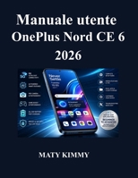 Manuale utente OnePlus Nord CE 6 2026: Guida pratica alle funzionalità smart, alla fotografia, alle prestazioni e alla produttività quotidiana (Italian Edition) B0H4FSH22M Book Cover
