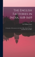 The English Factories in India, 1618-1669: a Calendar of Documents in the India Office, British Museum and Public Record Office; 10 101369077X Book Cover