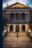 Laws of the State of Maine, Volumes 1 and 2: With the Constitution of the U. States and of Said State, Prefixed: Also, Notes and References, Delineating the Additions and Modifications Thereof, Which  1274637716 Book Cover