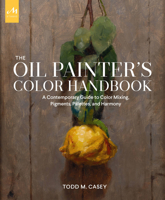 The Oil Painter's Color Handbook: A Contemporary Guide to Color Mixing, Pigments, Palettes, and Harmony 1580935885 Book Cover
