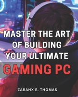 Master the Art of Building Your Ultimate Gaming PC: Unleash Your Gaming Potential with Expert Techniques for Crafting Your Perfect PC Setup B0CPD8JJ4Z Book Cover