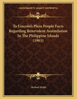 To Lincoln's Plain People: Facts Regarding Benevolent Assimilation in the Philippine Islands 1341456307 Book Cover