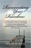Reinventing Your Rainbow: A Spiritual Journey of Leaving the Dark Shadows of Satan's Bondage to Discover the Magnificent Colorful Rainbow That God Holds for Your Life 1424150167 Book Cover