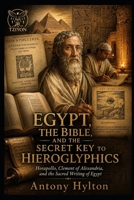 EGYPT, THE BIBLE, AND THE SECRET KEY TO HIEROGLYPHICS: Horapollo, Clement of Alexandria, and the Sacred Writing of Egypt (Prophetic Academic Readings of the Bible) 8294256536 Book Cover
